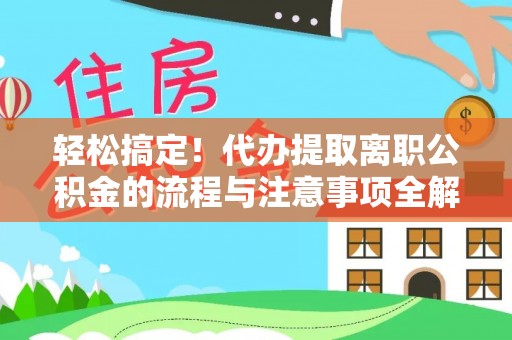 大厂轻松搞定！代办提取离职公积金的流程与注意事项全解析