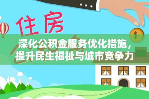 大厂深化公积金服务优化措施，提升民生福祉与城市竞争力