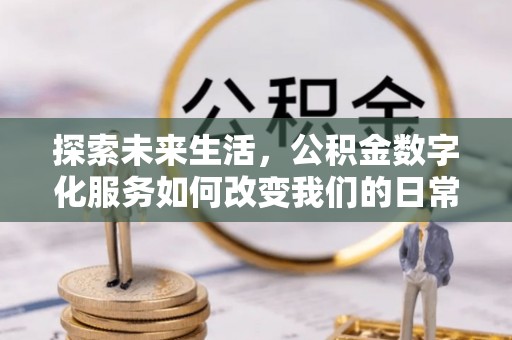 大厂探索未来生活，公积金数字化服务如何改变我们的日常