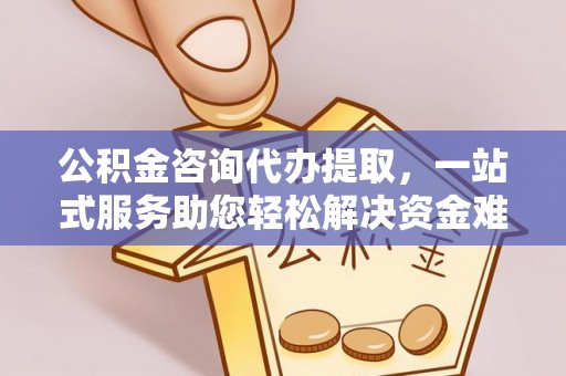 大厂公积金咨询代办提取，一站式服务助您轻松解决资金难题