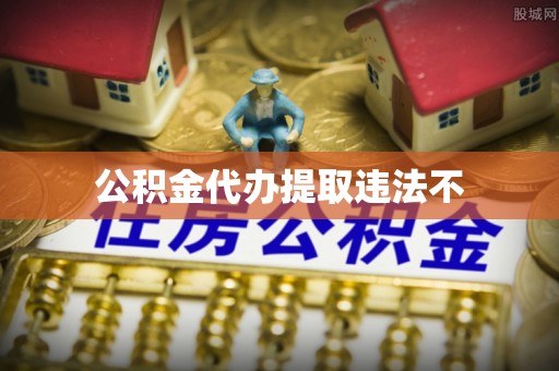 大厂公积金代办提取违法不