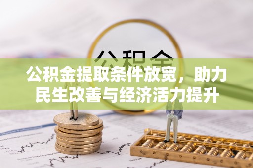 大厂公积金提取条件放宽，助力民生改善与经济活力提升