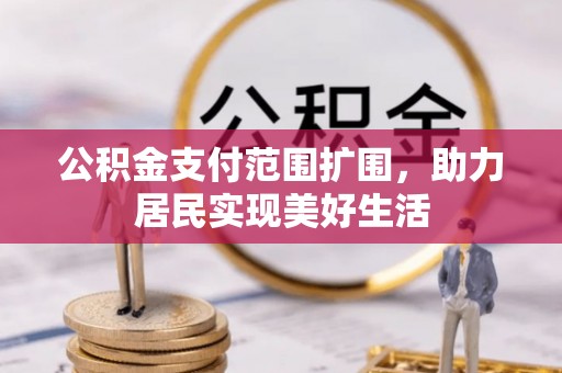 大厂公积金支付范围扩围，助力居民实现美好生活