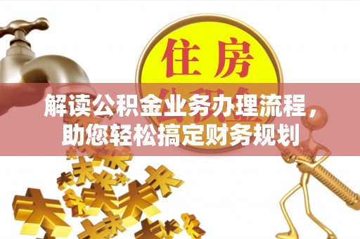 大厂解读公积金业务办理流程，助您轻松搞定财务规划