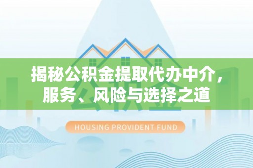 大厂揭秘公积金提取代办中介，服务、风险与选择之道