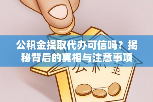 大厂公积金提取代办可信吗？揭秘背后的真相与注意事项