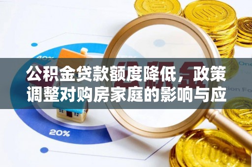 大厂公积金贷款额度降低，政策调整对购房家庭的影响与应对策略