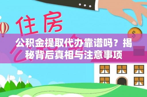 大厂公积金提取代办靠谱吗？揭秘背后真相与注意事项
