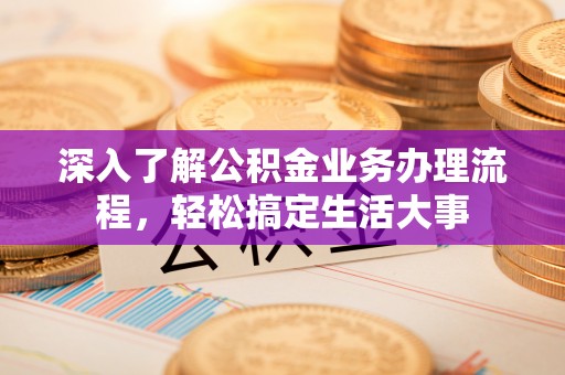 大厂深入了解公积金业务办理流程，轻松搞定生活大事