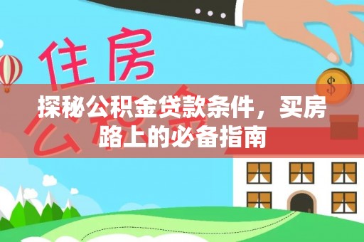 大厂探秘公积金贷款条件，买房路上的必备指南