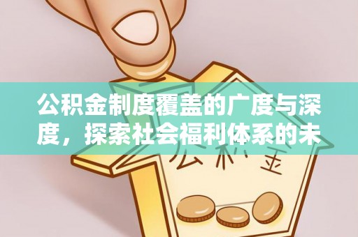 大厂公积金制度覆盖的广度与深度，探索社会福利体系的未来方向