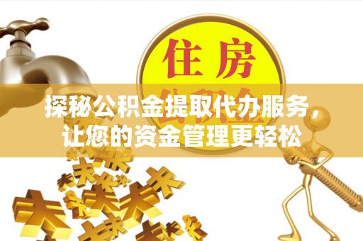 大厂探秘公积金提取代办服务，让您的资金管理更轻松