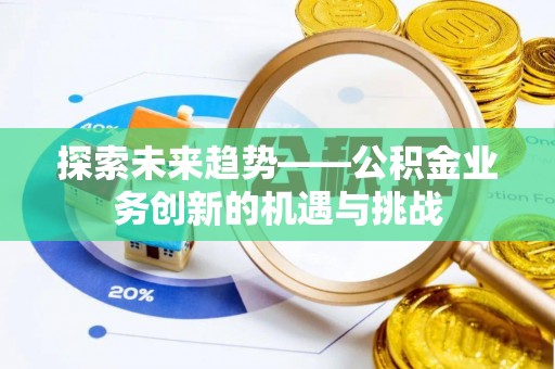 大厂探索未来趋势——公积金业务创新的机遇与挑战