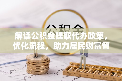 大厂解读公积金提取代办政策，优化流程，助力居民财富管理