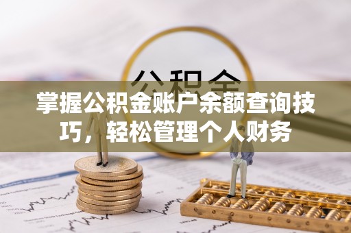 大厂掌握公积金账户余额查询技巧，轻松管理个人财务