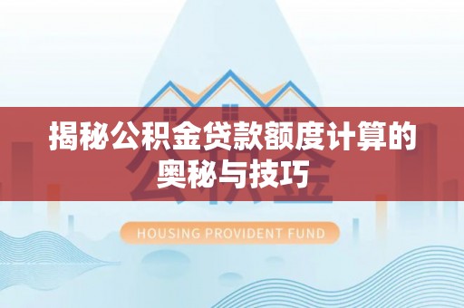 大厂揭秘公积金贷款额度计算的奥秘与技巧
