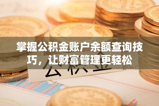大厂掌握公积金账户余额查询技巧，让财富管理更轻松