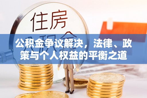 大厂公积金争议解决，法律、政策与个人权益的平衡之道