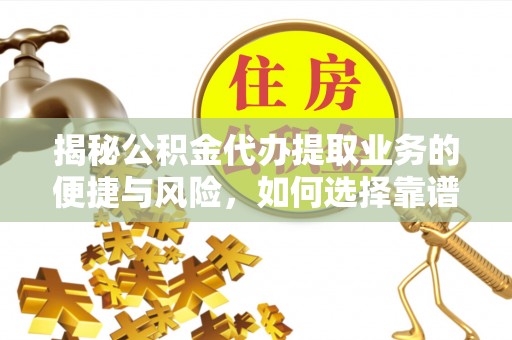 大厂揭秘公积金代办提取业务的便捷与风险，如何选择靠谱服务？