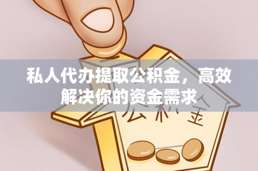 大厂私人代办提取公积金，高效解决你的资金需求