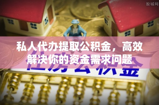 大厂私人代办提取公积金，高效解决你的资金需求问题