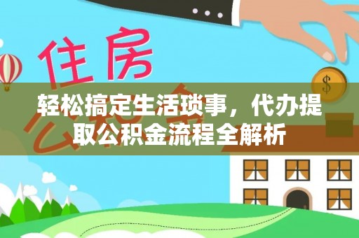 大厂轻松搞定生活琐事，代办提取公积金流程全解析