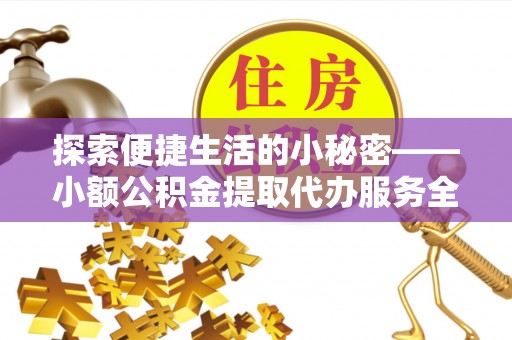 大厂探索便捷生活的小秘密——小额公积金提取代办服务全解析