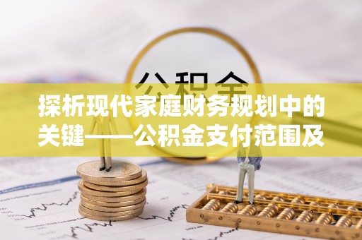大厂探析现代家庭财务规划中的关键——公积金支付范围及其影响