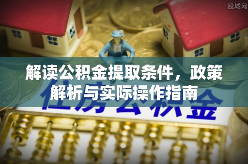 大厂解读公积金提取条件，政策解析与实际操作指南
