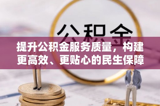 大厂提升公积金服务质量，构建更高效、更贴心的民生保障体系