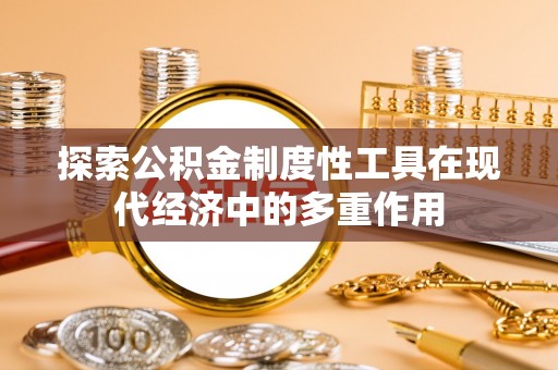 大厂探索公积金制度性工具在现代经济中的多重作用