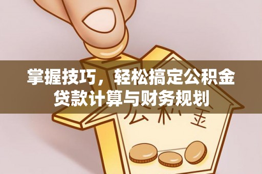 大厂掌握技巧，轻松搞定公积金贷款计算与财务规划