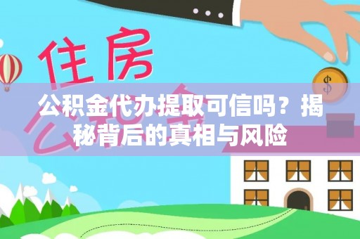大厂公积金代办提取可信吗？揭秘背后的真相与风险
