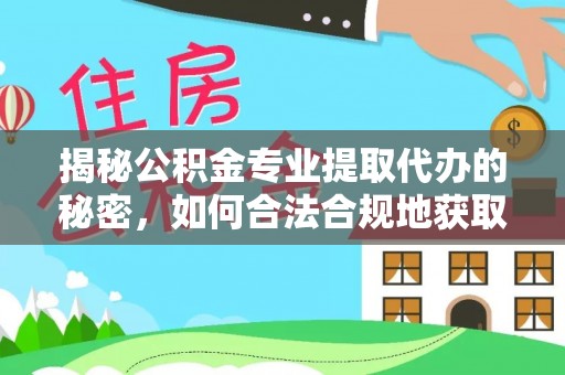 大厂揭秘公积金专业提取代办的秘密，如何合法合规地获取你的住房基金？