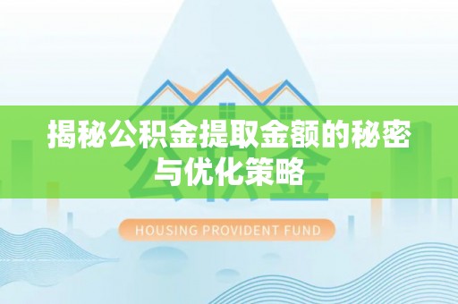 大厂揭秘公积金提取金额的秘密与优化策略