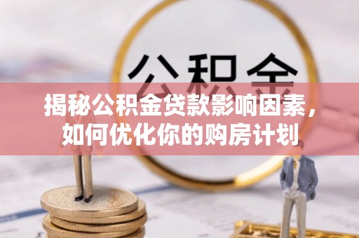 大厂揭秘公积金贷款影响因素，如何优化你的购房计划