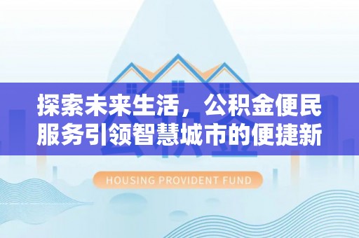 大厂探索未来生活，公积金便民服务引领智慧城市的便捷新体验