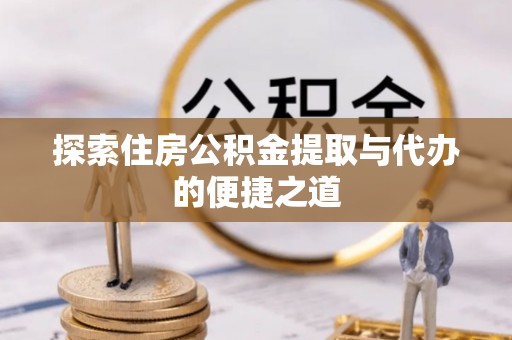 大厂探索住房公积金提取与代办的便捷之道