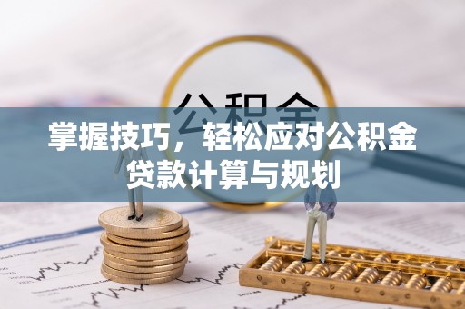 大厂掌握技巧，轻松应对公积金贷款计算与规划