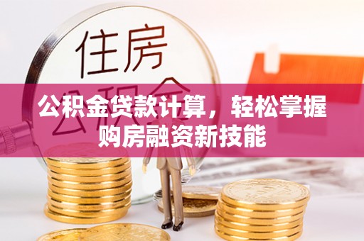 大厂公积金贷款计算，轻松掌握购房融资新技能