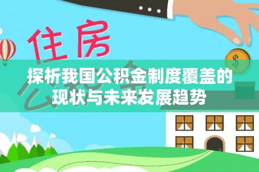 大厂探析我国公积金制度覆盖的现状与未来发展趋势