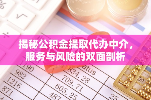 大厂揭秘公积金提取代办中介，服务与风险的双面剖析