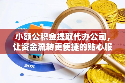 大厂小额公积金提取代办公司，让资金流转更便捷的贴心服务