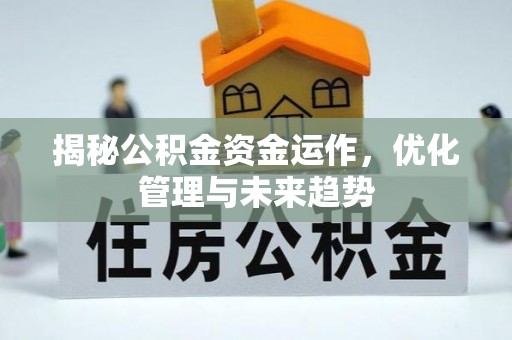 大厂揭秘公积金资金运作，优化管理与未来趋势