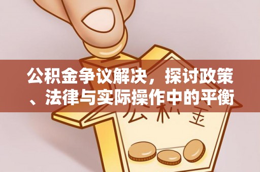 大厂公积金争议解决，探讨政策、法律与实际操作中的平衡之道