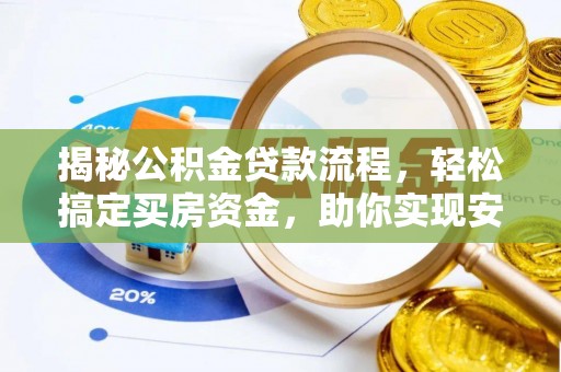大厂揭秘公积金贷款流程，轻松搞定买房资金，助你实现安居梦想