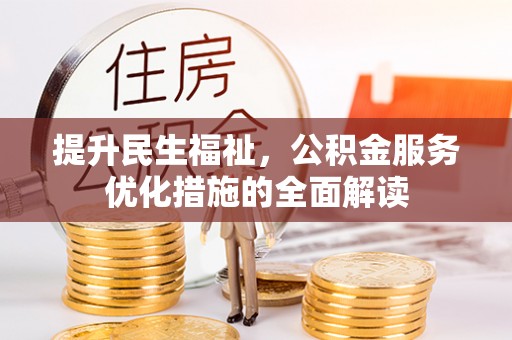 大厂提升民生福祉，公积金服务优化措施的全面解读