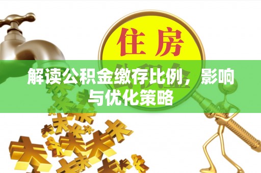 大厂解读公积金缴存比例，影响与优化策略