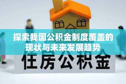 大厂探索我国公积金制度覆盖的现状与未来发展趋势