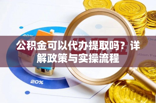 大厂公积金可以代办提取吗？详解政策与实操流程